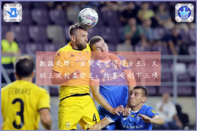 数据先锋：东契奇夺得得分王，文班三次封盖称王，约基奇创下三项冠军记录