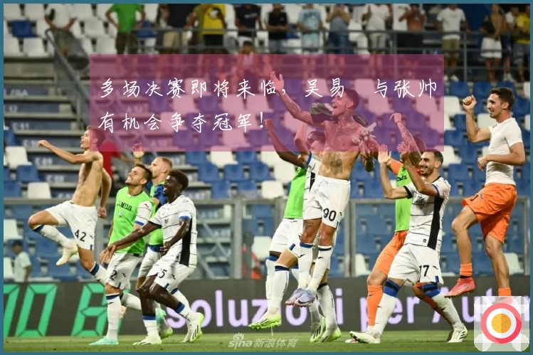 多场决赛即将来临，吴易昺与张帅有机会争夺冠军！