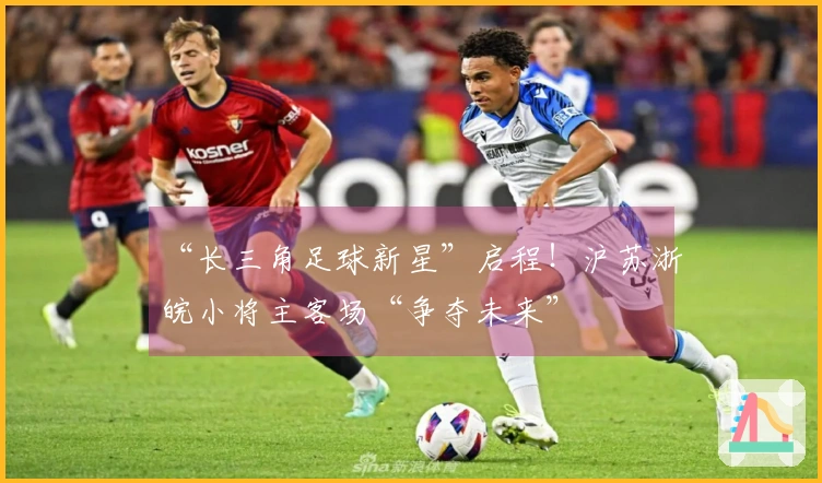 “长三角足球新星”启程！沪苏浙皖小将主客场“争夺未来”