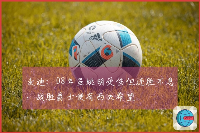 麦迪：08年虽姚明受伤但连胜不息，战胜爵士便有西决希望