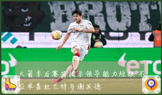 火箭季后赛将揭示领导能力短缺 不应单靠杜兰特与谢泼德