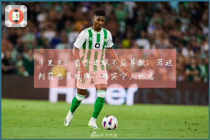 卡里克:首个进球不应算数;若这判罚也算红牌,确实令人忧虑