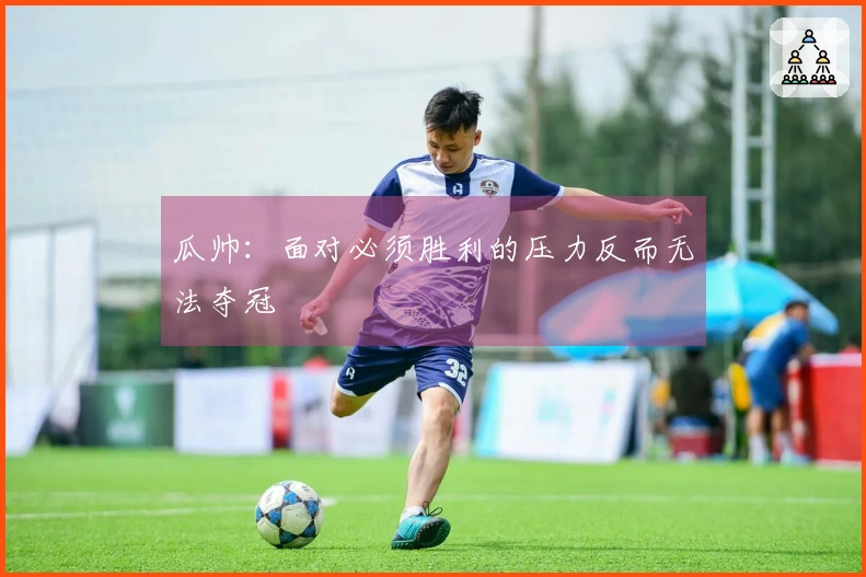 瓜帅：面对必须胜利的压力反而无法夺冠