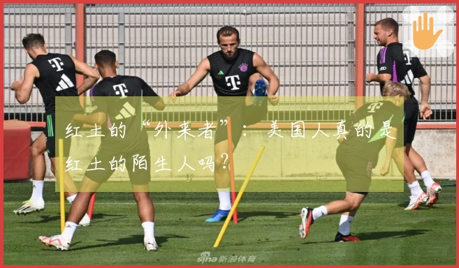 红土的“外来者”：美国人真的是红土的陌生人吗？