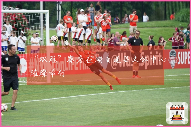 “双冠”赛秀在湖南道县文体中心璀璨举行