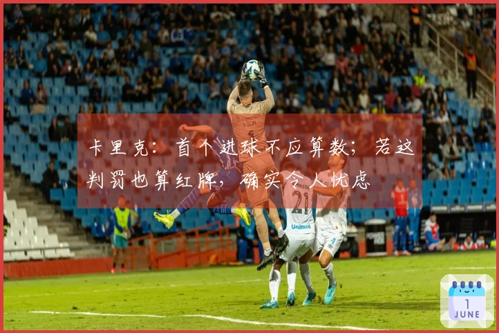 卡里克：首个进球不应算数；若这判罚也算红牌，确实令人忧虑