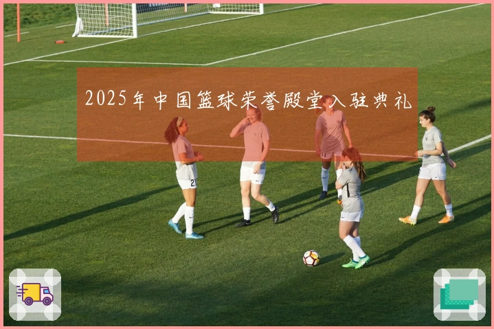 2025年中国篮球荣誉殿堂入驻典礼